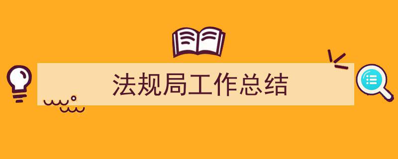 写作《法规局工作总结》小技巧请记住这五点。（精选5篇）"/