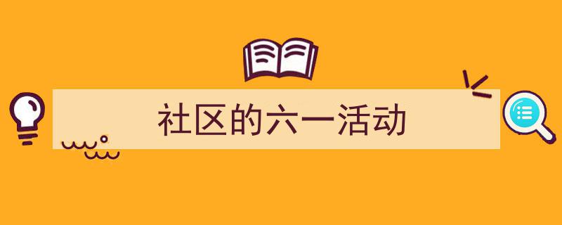格策美文教你学写《社区的六一活动》小技巧（精选5篇）"/