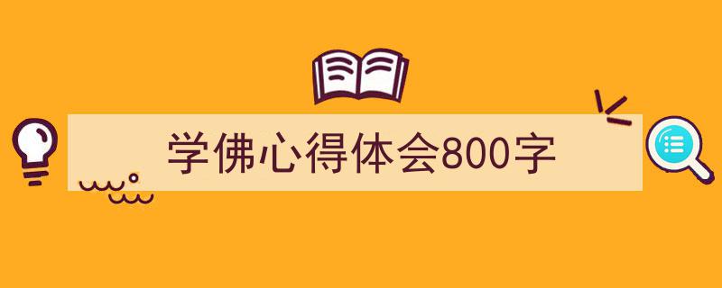 怎么写《学佛心得体会800字》才能拿满分？（精选5篇）"/