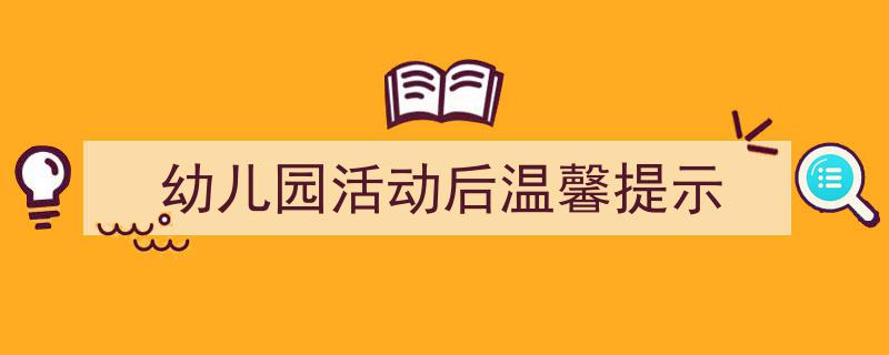 格策美文教你学写《幼儿园活动后温馨提示》小技巧(精选5篇)"/