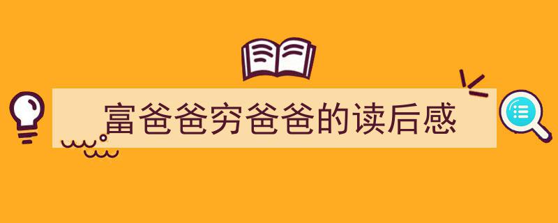 写作《富爸爸穷爸爸的读后感》小技巧请记住这五点。（精选5篇）"/