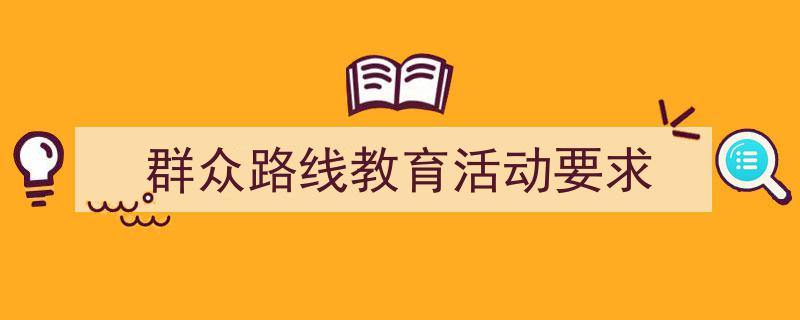 精心挑选《群众路线教育活动要求》相关文章文案。（精选5篇）"/