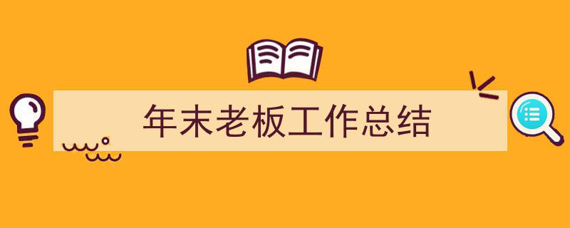 写作《年末老板工作总结》小技巧请记住这五点。（精选5篇）"/