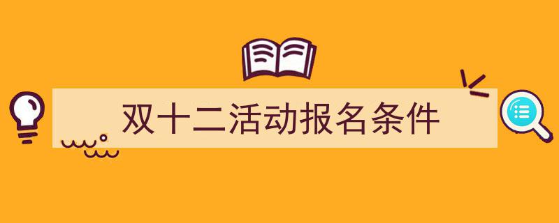 双十二活动报名条件如何写我教你。(精选5篇)"/