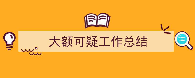 推荐《大额可疑工作总结》相关写作范文范例（精选5篇）"/