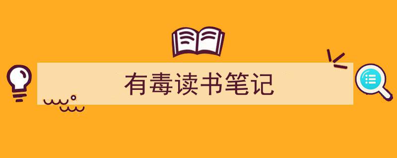 精心挑选《有毒读书笔记》相关文章文案。（精选5篇）"/