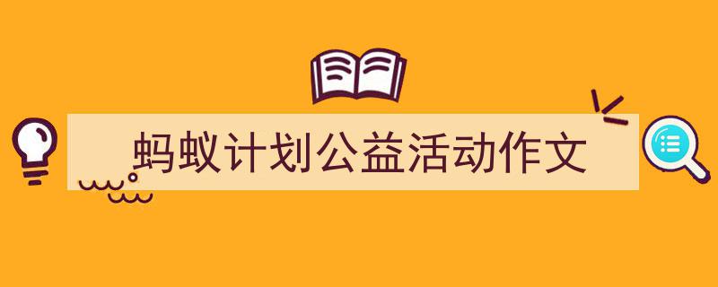 精心挑选《蚂蚁计划公益活动作文》相关文章文案。(精选5篇)"/