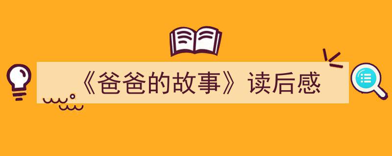格策美文教你学写《《爸爸的故事》读后感》小技巧（精选5篇）"/