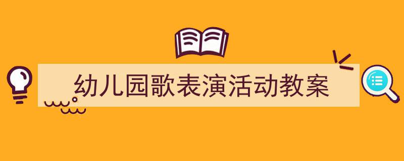 精心挑选《幼儿园歌表演活动教案》相关文章文案。（精选5篇）"/