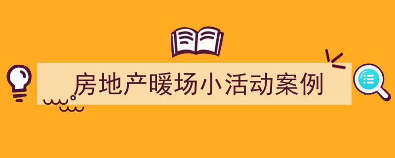 如何写《房地产暖场小活动案例》教你5招搞定！（精选5篇）"/