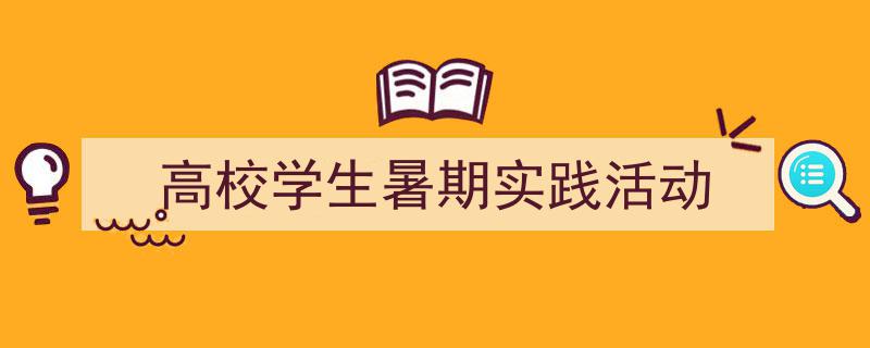 推荐《高校学生暑期实践活动》相关写作范文范例（精选5篇）"/