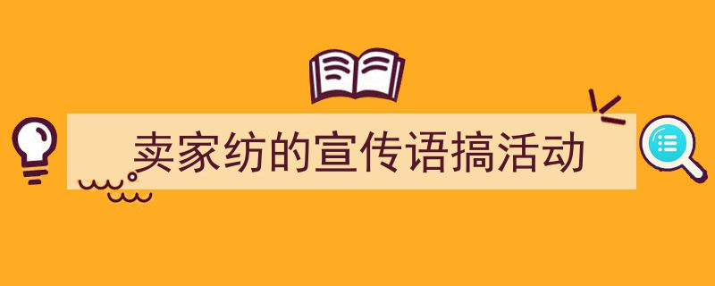 如何写《卖家纺的宣传语搞活动》教你5招搞定！（精选5篇）"/