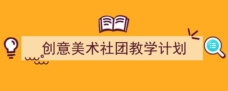 3招搞定《创意美术社团教学计划》写作。（精选5篇）"/