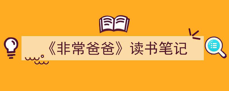怎么写《《非常爸爸》读书笔记》才能拿满分？（精选5篇）"/