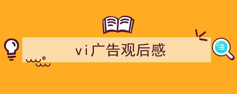 写作《vi广告观后感》小技巧请记住这五点。（精选5篇）"/