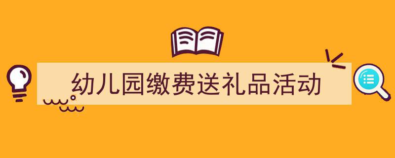 如何写《幼儿园缴费送礼品活动》教你5招搞定！（精选5篇）"/