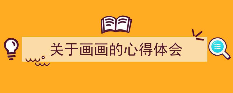 写作《关于画画的心得体会》小技巧请记住这五点。（精选5篇）"/
