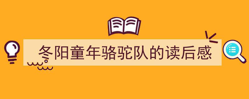冬阳童年骆驼队的读后感如何写我教你。（精选5篇）"/
