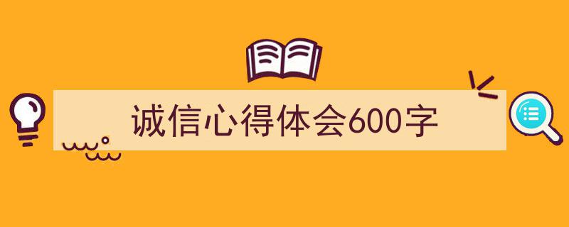 写作《诚信心得体会600字》小技巧请记住这五点。（精选5篇）"/
