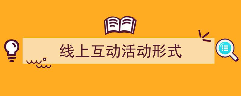 写作《线上互动活动形式》小技巧请记住这五点。（精选5篇）"/