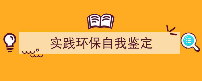 推荐《实践环保自我鉴定》相关写作范文范例（精选5篇）"/