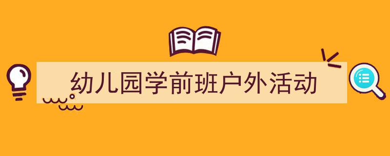 手把手教你写《幼儿园学前班户外活动》,（精选5篇）"/