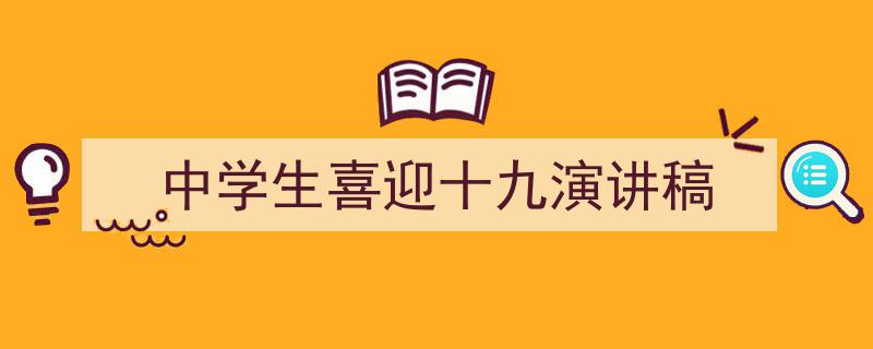 怎么写《中学生喜迎十九演讲稿》才能拿满分？（精选5篇）"/