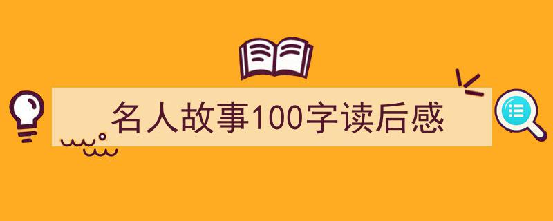 写作《名人故事100字读后感》小技巧请记住这五点。（精选5篇）"/