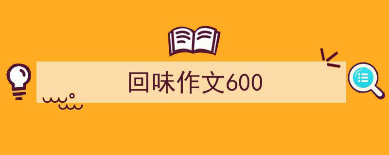手把手教你写《回味作文600》,（精选5篇）"/