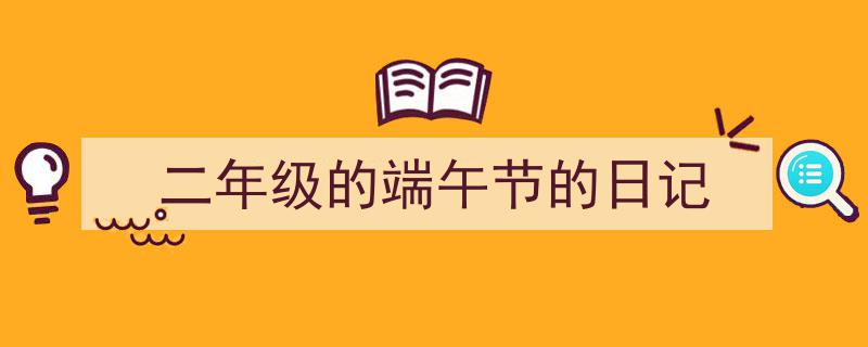 精心挑选《二年级的端午节的日记》相关文章文案。(精选5篇)"/
