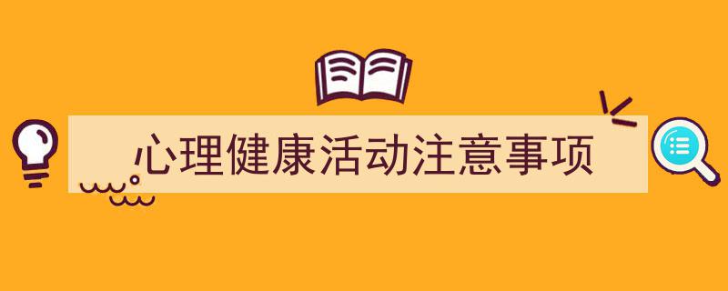 如何写《心理健康活动注意事项》教你5招搞定！（精选5篇）"/