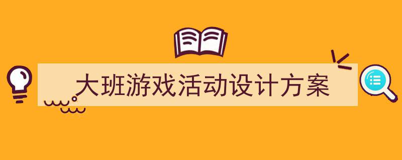 大班游戏活动设计方案如何写我教你。（精选5篇）"/