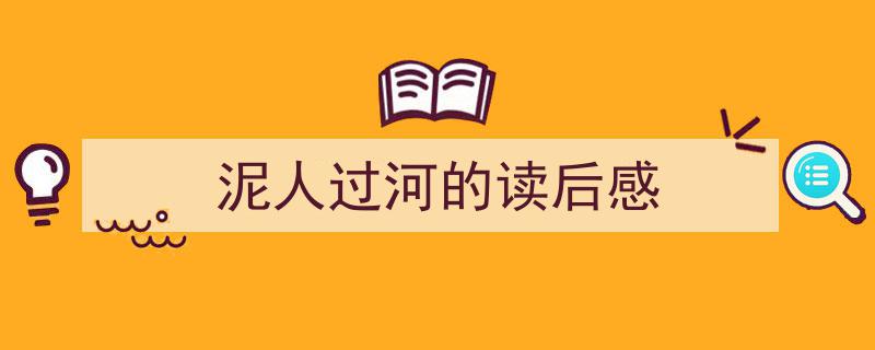 3招搞定《泥人过河的读后感》写作。（精选5篇）"/