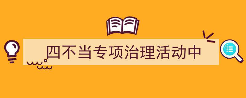怎么写《四不当专项治理活动中》才能拿满分？（精选5篇）"/