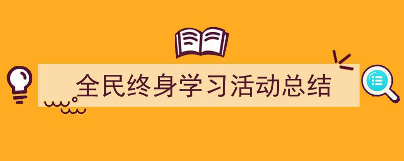 写作《全民终身学习活动总结》小技巧请记住这五点。（精选5篇）"/