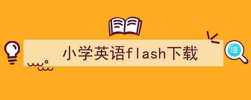推荐《小学英语flash下载》相关写作范文范例（精选5篇）"/