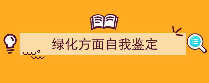 手把手教你写《绿化方面自我鉴定》,（精选5篇）"/