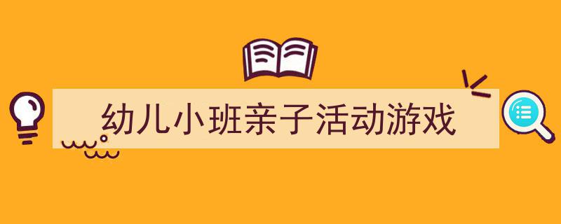 怎么写《幼儿小班亲子活动游戏》才能拿满分？（精选5篇）"/