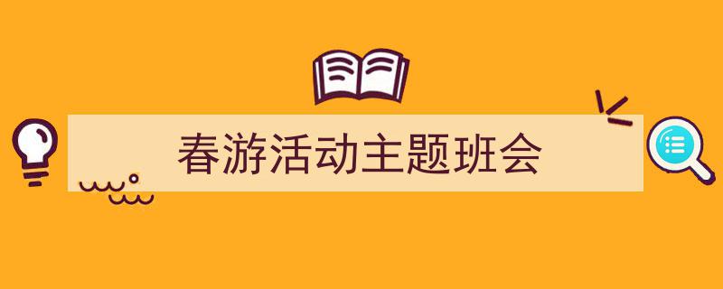 如何写《春游活动主题班会》教你5招搞定！（精选5篇）"/