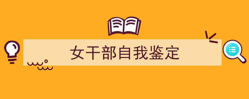 怎么写《女干部自我鉴定》才能拿满分？（精选5篇）"/