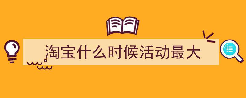 3招搞定《淘宝什么时候活动最大》写作。（精选5篇）"/