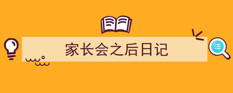 如何写《家长会之后日记》教你5招搞定！（精选5篇）"/