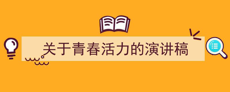 如何写《关于青春活力的演讲稿》教你5招搞定！（精选5篇）"/