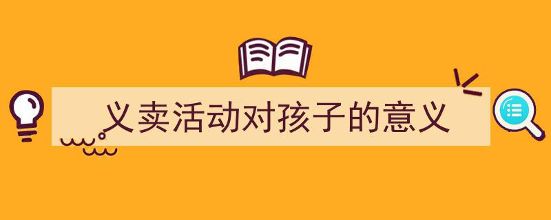 义卖活动对孩子的意义如何写我教你。（精选5篇）"/