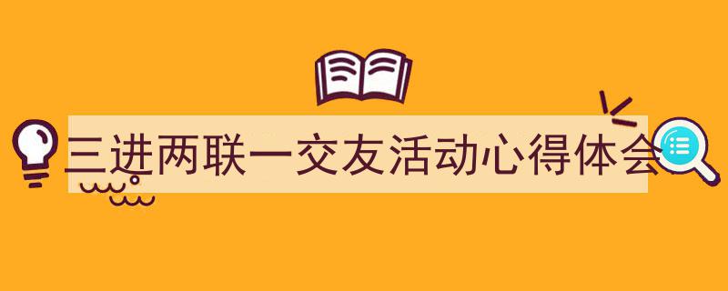 三进两联一交友活动心得体会如何写我教你。（精选5篇）"/