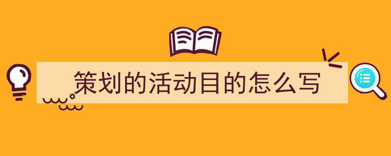 手把手教你写《策划的活动目的怎么写》,（精选5篇）"/