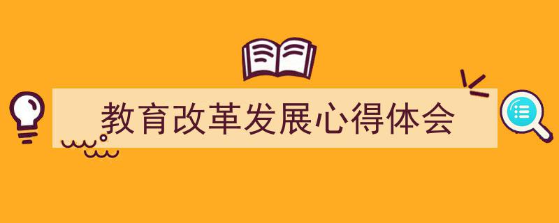 教育改革发展心得体会如何写我教你。(精选5篇)"/