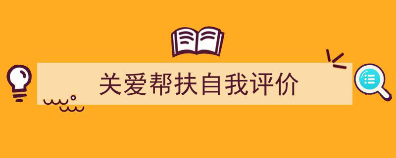 写作《关爱帮扶自我评价》小技巧请记住这五点。（精选5篇）"/