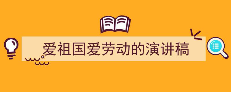 3招搞定《爱祖国爱劳动的演讲稿》写作。（精选5篇）"/