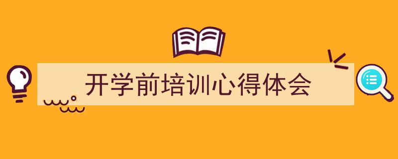 一篇文章轻松搞定《开学前培训心得体会》的写作。（精选5篇）"/